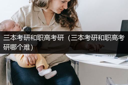 三本考研和职高考研（三本考研和职高考研哪个难）