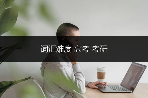 词汇难度 高考 考研