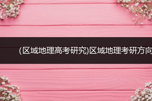 （区域地理高考研究)区域地理考研方向