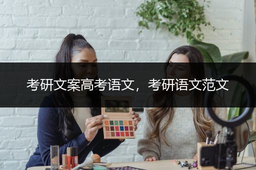 考研文案高考语文，考研语文范文