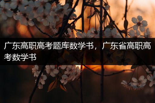 广东高职高考题库数学书，广东省高职高考数学书