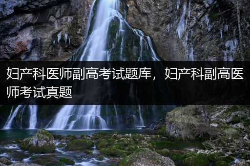 妇产科医师副高考试题库，妇产科副高医师考试真题