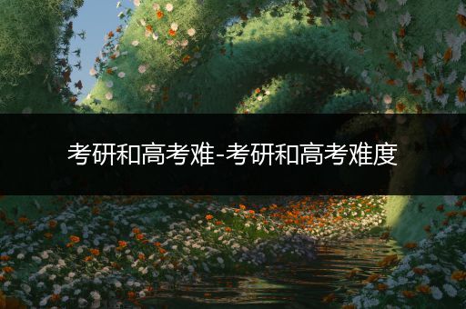 考研和高考难-考研和高考难度