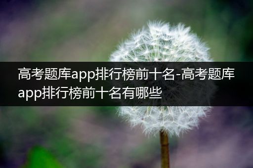 高考题库app排行榜前十名-高考题库app排行榜前十名有哪些