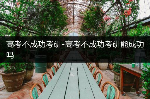高考不成功考研-高考不成功考研能成功吗