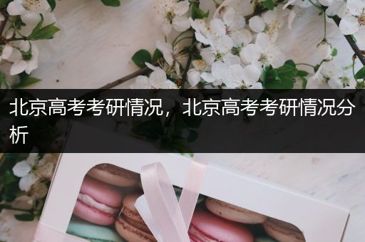 北京高考考研情况，北京高考考研情况分析