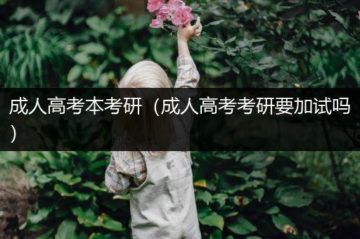 成人高考本考研（成人高考考研要加试吗）