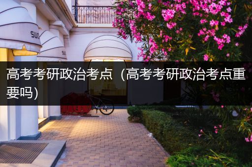 高考考研政治考点（高考考研政治考点重要吗）