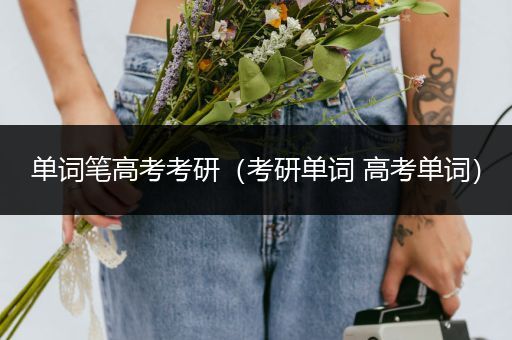 单词笔高考考研（考研单词 高考单词）
