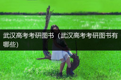 武汉高考考研图书（武汉高考考研图书有哪些）