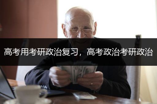 高考用考研政治复习，高考政治考研政治