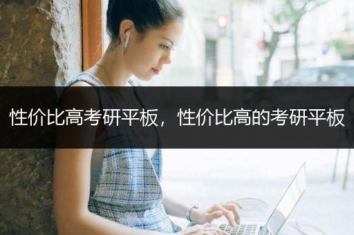 性价比高考研平板，性价比高的考研平板
