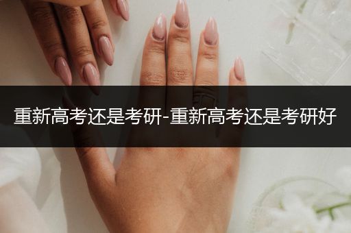 重新高考还是考研-重新高考还是考研好