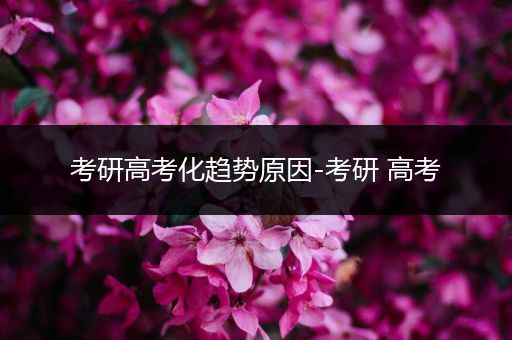 考研高考化趋势原因-考研 高考