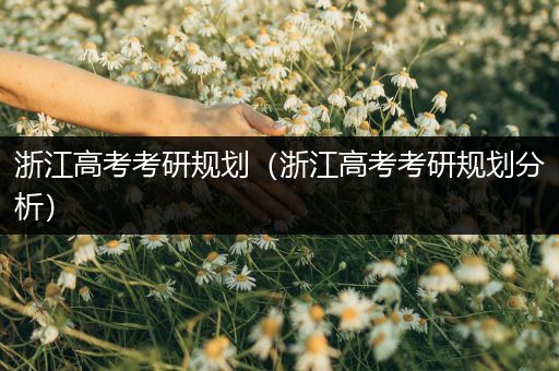 浙江高考考研规划（浙江高考考研规划分析）