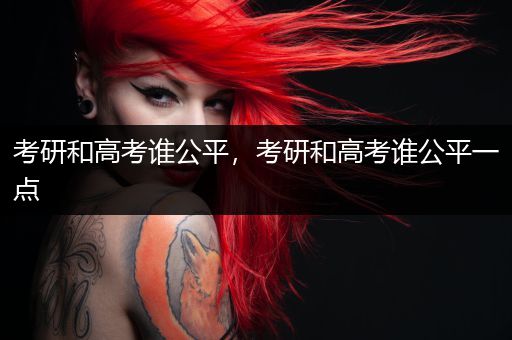 考研和高考谁公平，考研和高考谁公平一点
