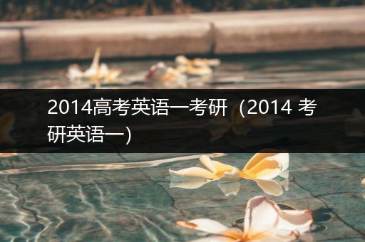 2014高考英语一考研（2014 考研英语一）
