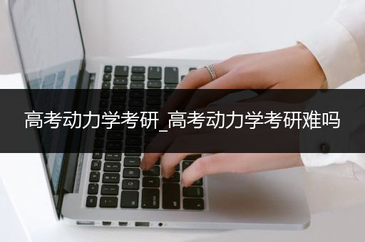高考动力学考研_高考动力学考研难吗
