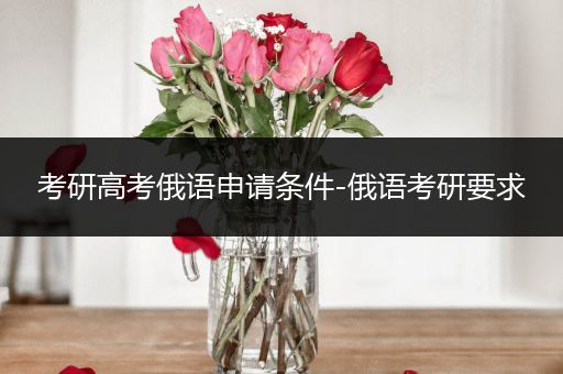 考研高考俄语申请条件-俄语考研要求
