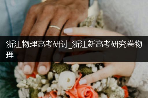 浙江物理高考研讨_浙江新高考研究卷物理