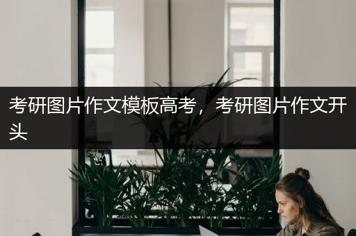 考研图片作文模板高考，考研图片作文开头
