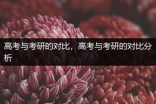 高考与考研的对比，高考与考研的对比分析