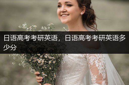 日语高考考研英语，日语高考考研英语多少分