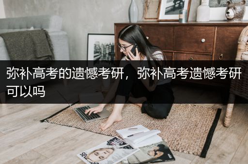 弥补高考的遗憾考研，弥补高考遗憾考研可以吗