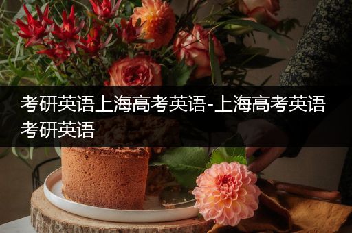 考研英语上海高考英语-上海高考英语 考研英语