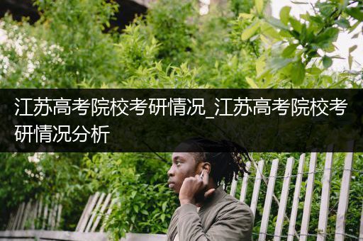 江苏高考院校考研情况_江苏高考院校考研情况分析