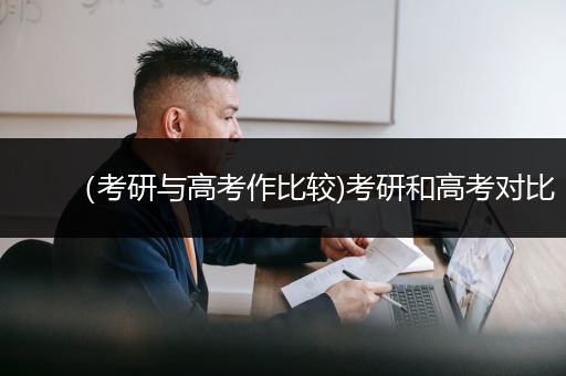 （考研与高考作比较)考研和高考对比