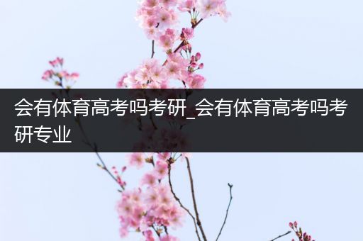 会有体育高考吗考研_会有体育高考吗考研专业