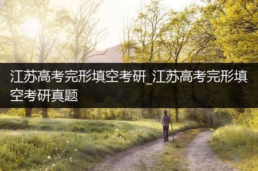 江苏高考完形填空考研_江苏高考完形填空考研真题