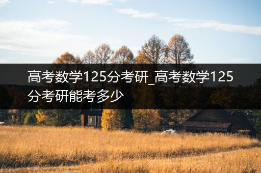 高考数学125分考研_高考数学125分考研能考多少
