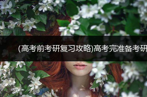 （高考前考研复习攻略)高考完准备考研