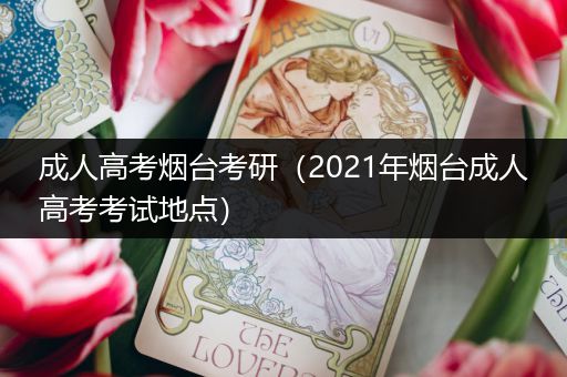 成人高考烟台考研（2021年烟台成人高考考试地点）