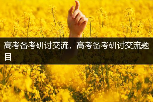高考备考研讨交流，高考备考研讨交流题目