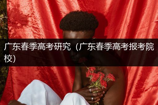 广东春季高考研究（广东春季高考报考院校）