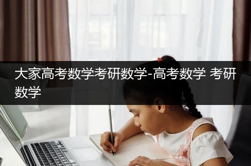 大家高考数学考研数学-高考数学 考研数学