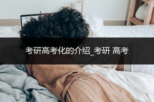 考研高考化的介绍_考研 高考