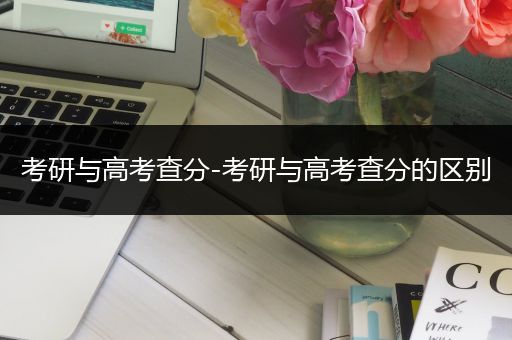 考研与高考查分-考研与高考查分的区别