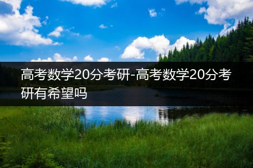 高考数学20分考研-高考数学20分考研有希望吗