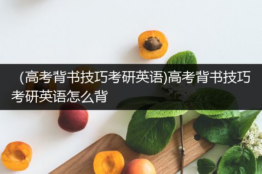 （高考背书技巧考研英语)高考背书技巧考研英语怎么背