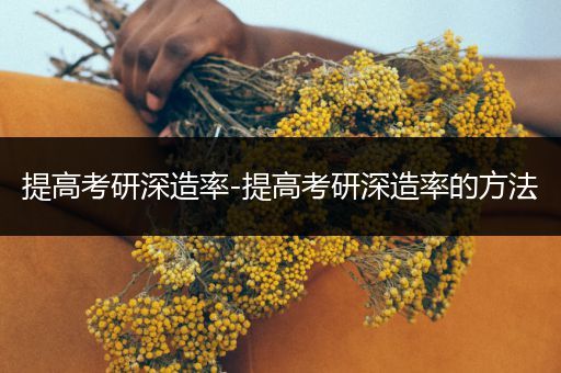 提高考研深造率-提高考研深造率的方法