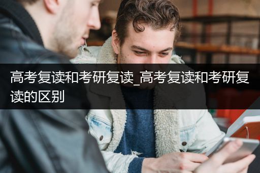 高考复读和考研复读_高考复读和考研复读的区别