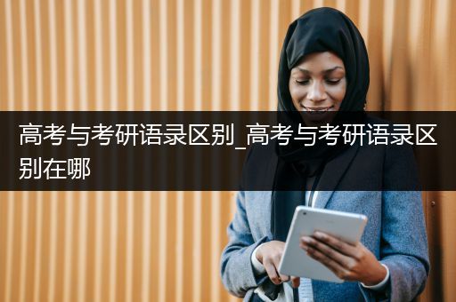 高考与考研语录区别_高考与考研语录区别在哪