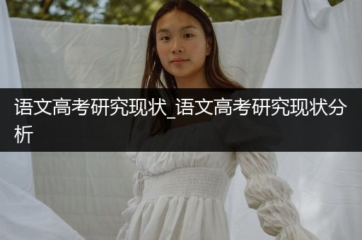 语文高考研究现状_语文高考研究现状分析