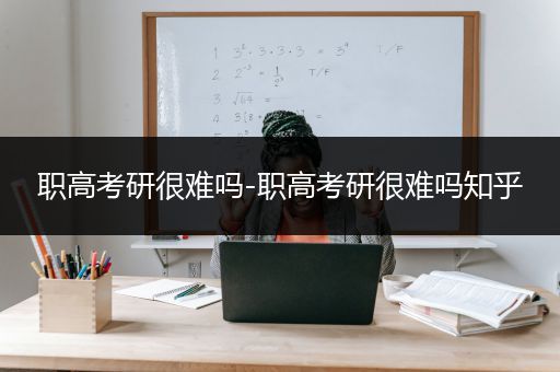 职高考研很难吗-职高考研很难吗知乎