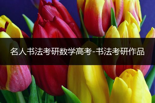 名人书法考研数学高考-书法考研作品