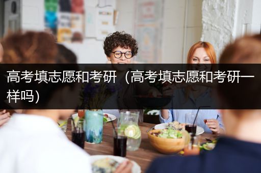 高考填志愿和考研（高考填志愿和考研一样吗）